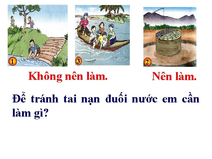 1 3 Không nên làm. 2 Nên làm. Để tránh tai nạn đuối nước