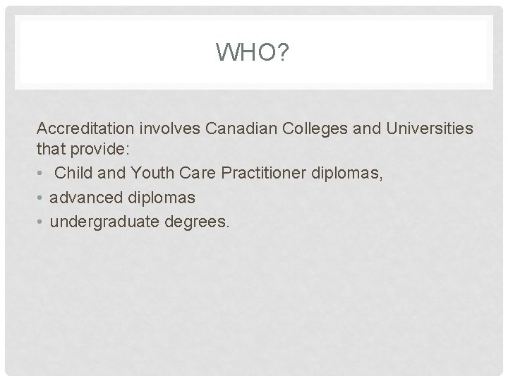 WHO? Accreditation involves Canadian Colleges and Universities that provide: • Child and Youth Care