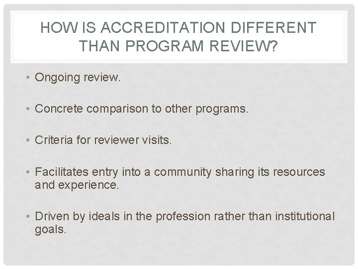 HOW IS ACCREDITATION DIFFERENT THAN PROGRAM REVIEW? • Ongoing review. • Concrete comparison to