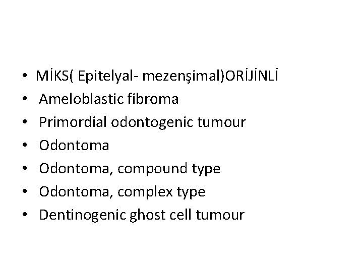  • • MİKS( Epitelyal- mezenşimal)ORİJİNLİ Ameloblastic fibroma Primordial odontogenic tumour Odontoma, compound type