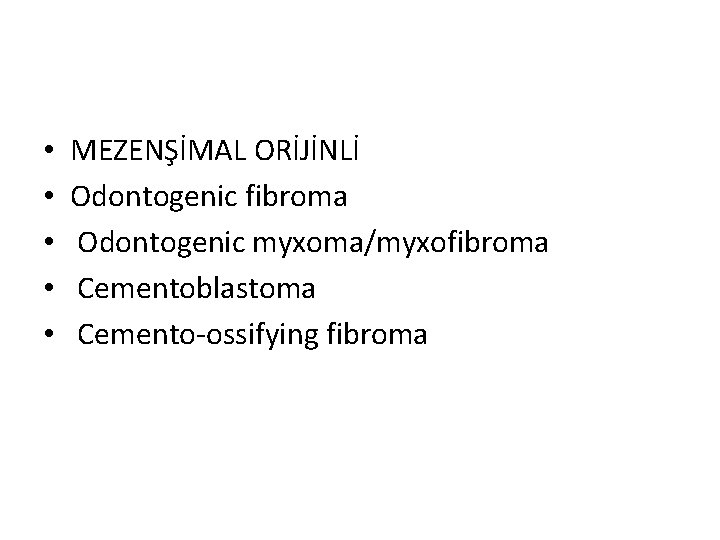  • • • MEZENŞİMAL ORİJİNLİ Odontogenic fibroma Odontogenic myxoma/myxofibroma Cementoblastoma Cemento-ossifying fibroma 