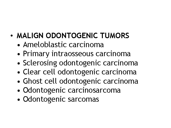  • MALIGN ODONTOGENIC TUMORS • Ameloblastic carcinoma • Primary intraosseous carcinoma • Sclerosing