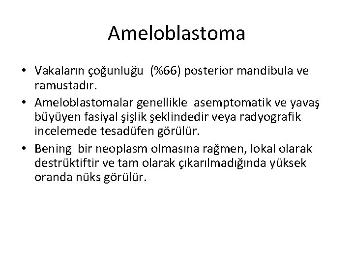 Ameloblastoma • Vakaların çoğunluğu (%66) posterior mandibula ve ramustadır. • Ameloblastomalar genellikle asemptomatik ve