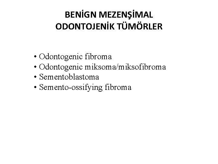 BENİGN MEZENŞİMAL ODONTOJENİK TÜMÖRLER • Odontogenic fibroma • Odontogenic miksoma/miksofibroma • Sementoblastoma • Semento-ossifying