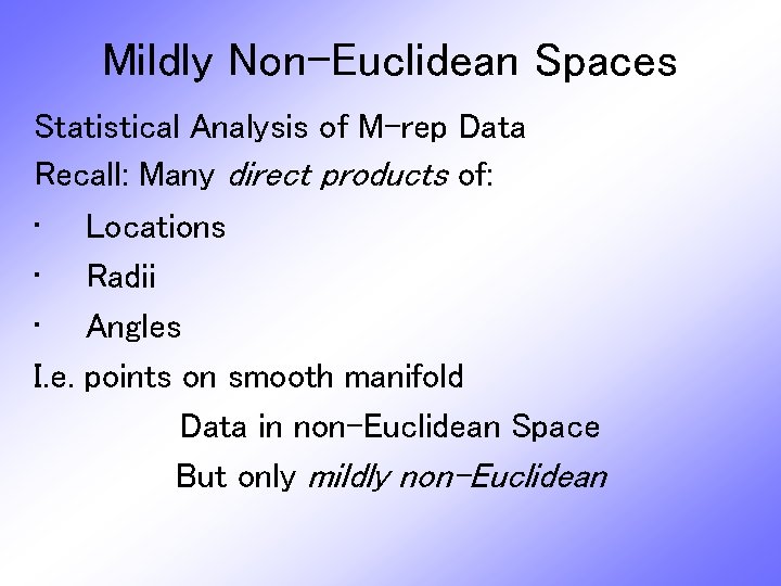 Mildly Non-Euclidean Spaces Statistical Analysis of M-rep Data Recall: Many direct products of: •