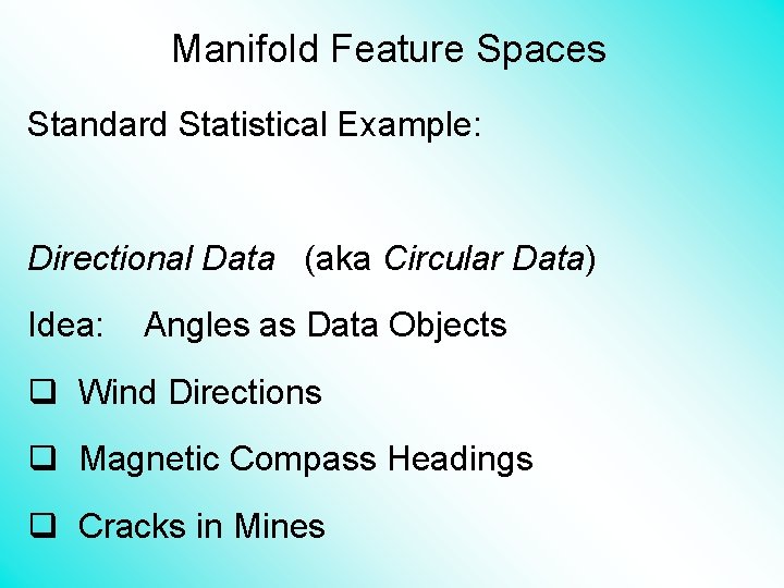 Manifold Feature Spaces Standard Statistical Example: Directional Data (aka Circular Data) Idea: Angles as