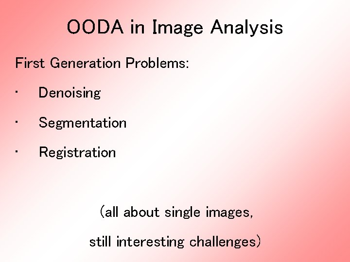 OODA in Image Analysis First Generation Problems: • Denoising • Segmentation • Registration (all