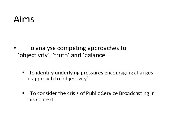 Aims To analyse competing approaches to ‘objectivity’, ‘truth’ and ‘balance’ § To identify underlying