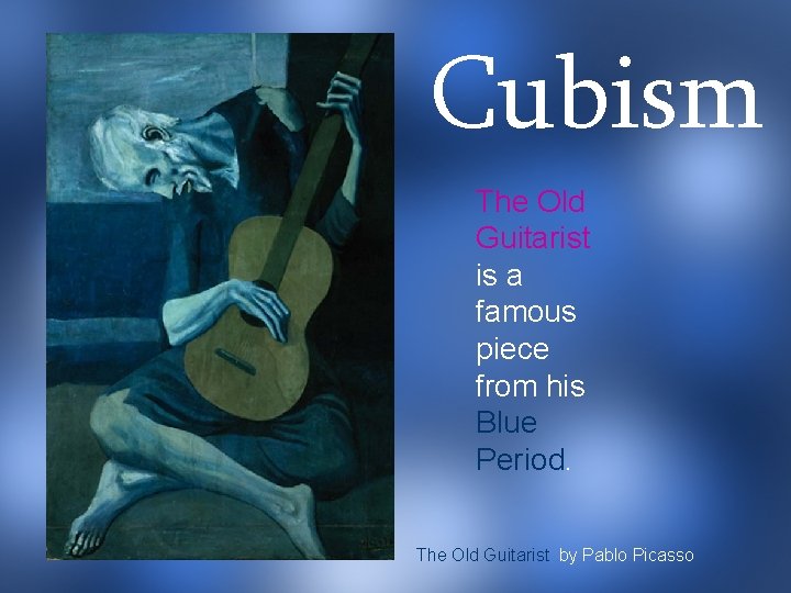 Cubism The Old Guitarist is a famous piece from his Blue Period. The Old