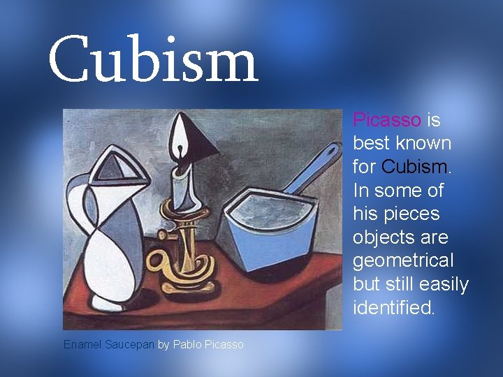 Cubism Picasso is best known for Cubism. In some of his pieces objects are