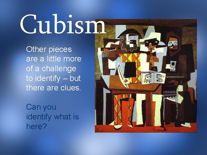 Cubism Other pieces are a little more of a challenge to identify – but