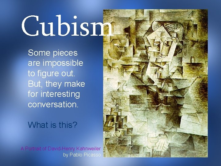Cubism Some pieces are impossible to figure out. But, they make for interesting conversation.