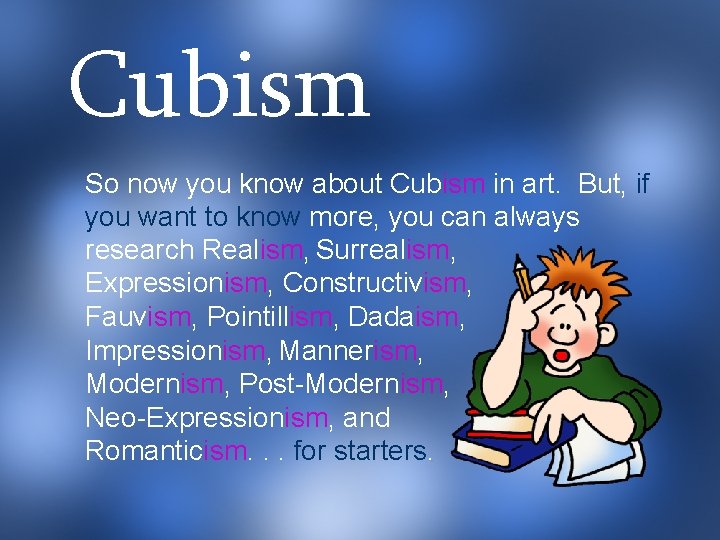 Cubism So now you know about Cubism in art. But, if you want to