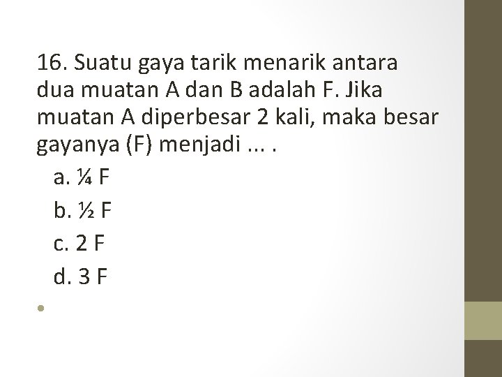 16. Suatu gaya tarik menarik antara dua muatan A dan B adalah F. Jika