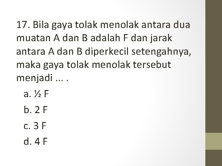 17. Bila gaya tolak menolak antara dua muatan A dan B adalah F dan