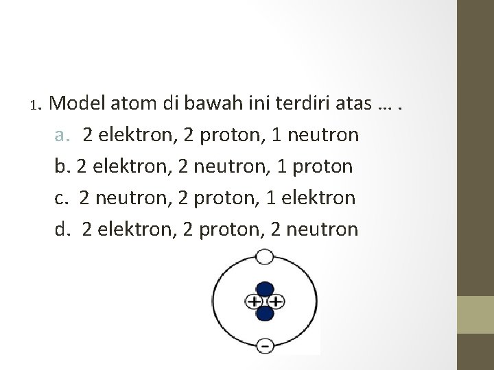 1. Model atom di bawah ini terdiri atas …. a. 2 elektron, 2 proton,