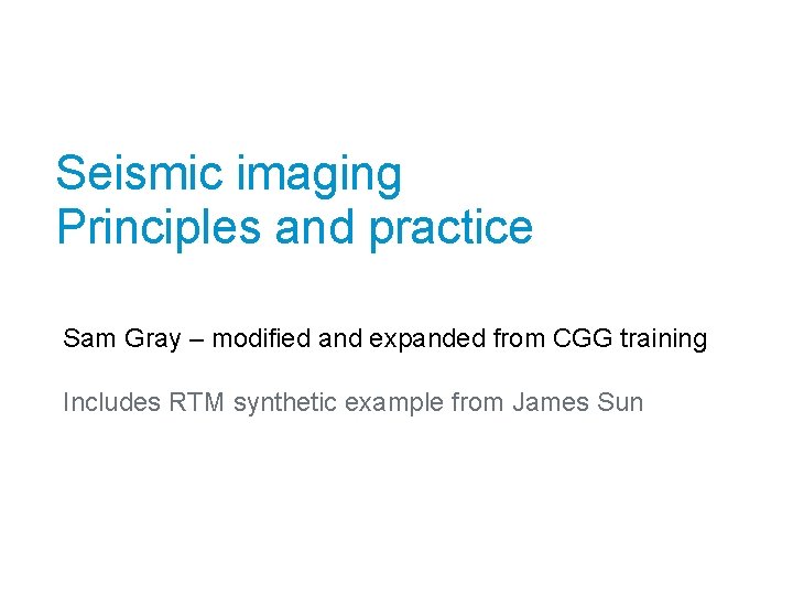Seismic imaging Principles and practice Sam Gray – modified and expanded from CGG training