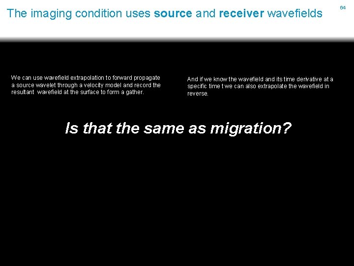 The imaging condition uses source and receiver wavefields We can use wavefield extrapolation to