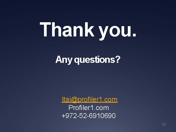 Thank you. Any questions? Itai@profiler 1. com Profiler 1. com +972 -52 -6910690 13