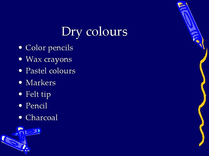 Dry colours • • Color pencils Wax crayons Pastel colours Markers Felt tip Pencil