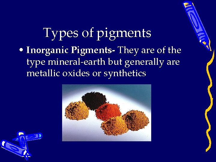 Types of pigments • Inorganic Pigments- They are of the type mineral-earth but generally