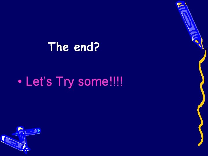 The end? • Let’s Try some!!!! 