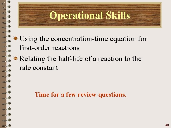 Operational Skills Using the concentration-time equation for first-order reactions Relating the half-life of a