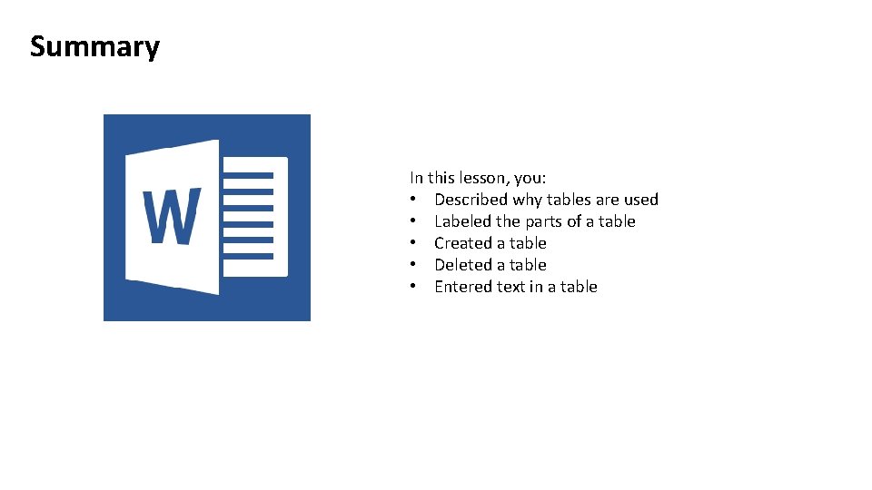 Summary In this lesson, you: • Described why tables are used • Labeled the