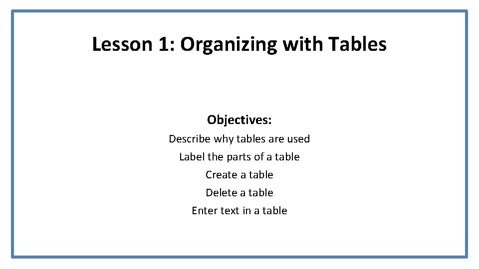 Lesson 1: Organizing with Tables Objectives: Describe why tables are used Label the parts