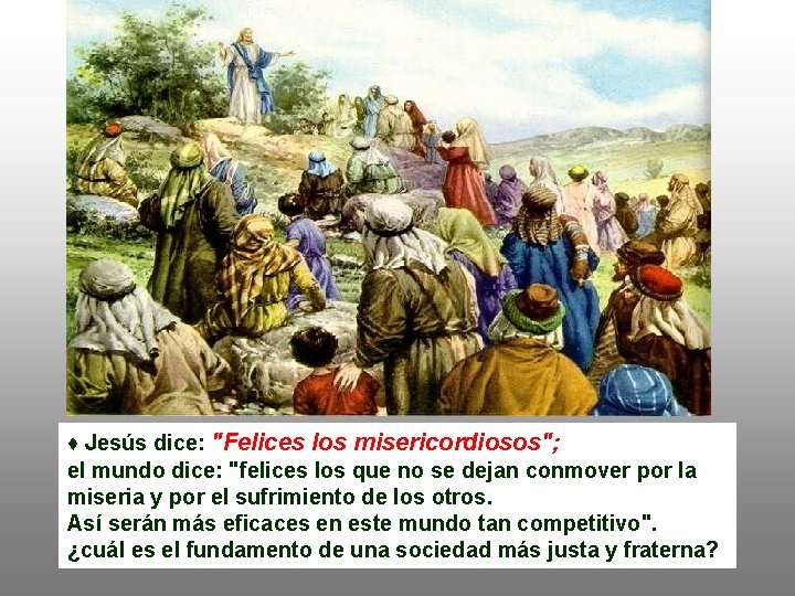 ♦ Jesús dice: "Felices los misericordiosos"; el mundo dice: "felices los que no se