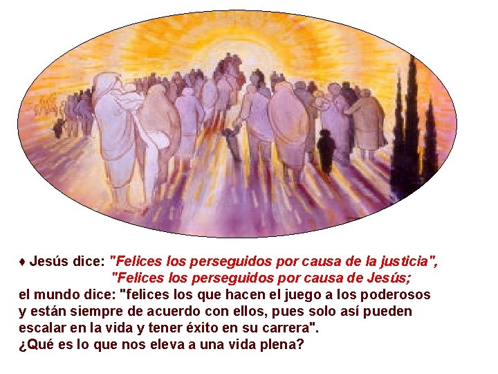 ♦ Jesús dice: "Felices los perseguidos por causa de la justicia", "Felices los perseguidos
