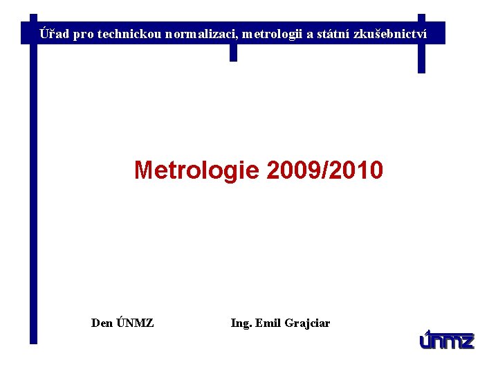 Úřad pro technickou normalizaci, metrologii a státní zkušebnictví Metrologie 2009/2010 Den ÚNMZ Ing. Emil