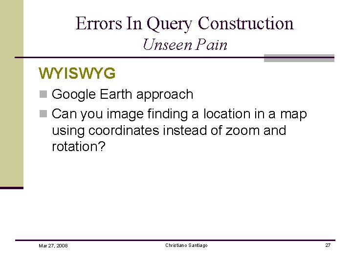 Errors In Query Construction Unseen Pain WYISWYG n Google Earth approach n Can you