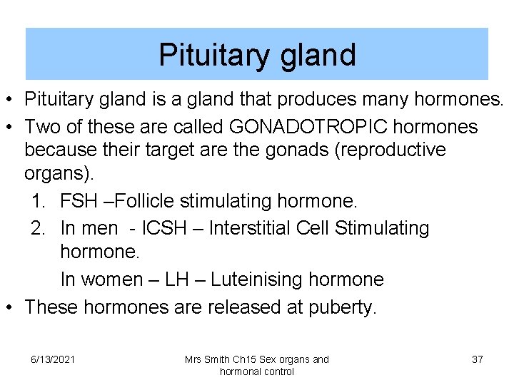Pituitary gland • Pituitary gland is a gland that produces many hormones. • Two