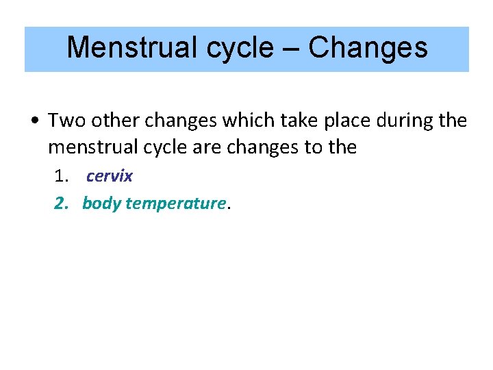 Menstrual cycle – Changes • Two other changes which take place during the menstrual