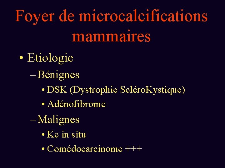Foyer de microcalcifications mammaires • Etiologie – Bénignes • DSK (Dystrophie Scléro. Kystique) •