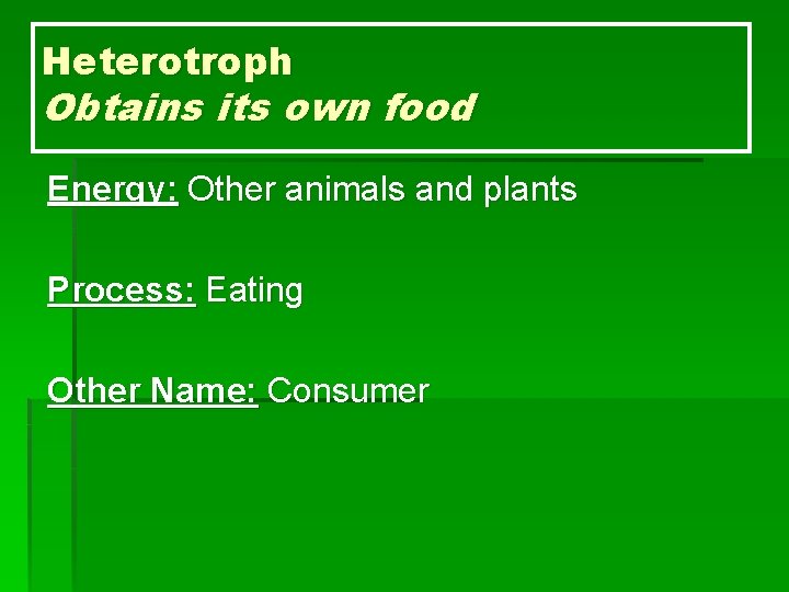Heterotroph Obtains its own food Energy: Other animals and plants Process: Eating Other Name: