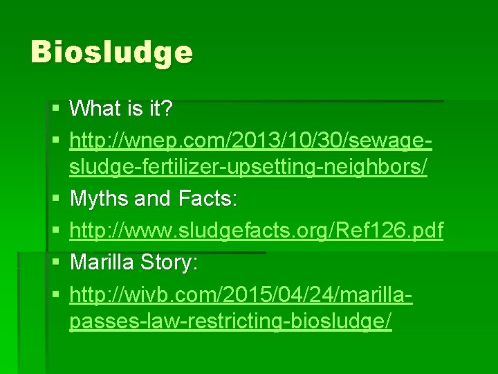 Biosludge § What is it? § http: //wnep. com/2013/10/30/sewagesludge-fertilizer-upsetting-neighbors/ § Myths and Facts: §