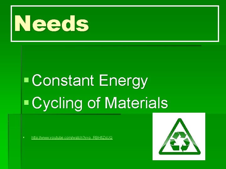 Needs § Constant Energy § Cycling of Materials § http: //www. youtube. com/watch? v=o_RBHfj.