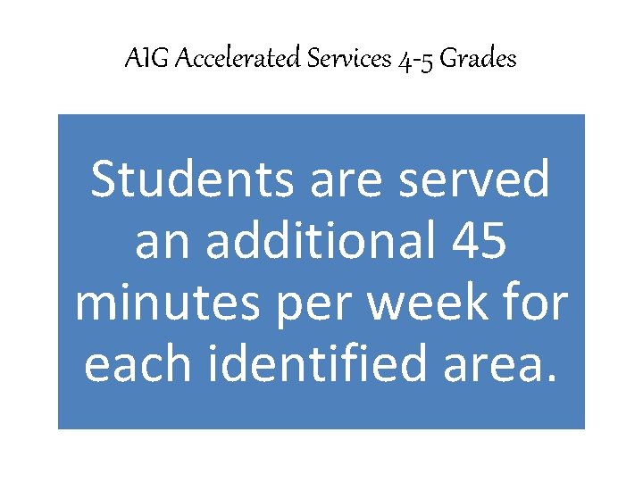 AIG Accelerated Services 4 -5 Grades Students are served an additional 45 minutes per