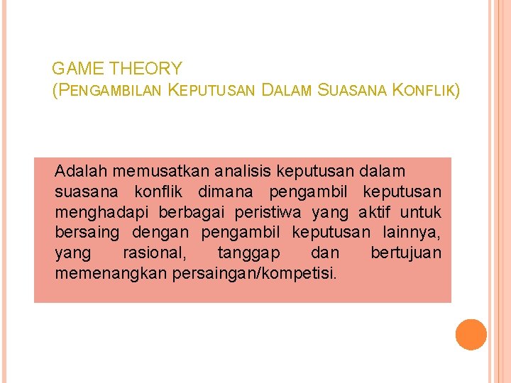 GAME THEORY (PENGAMBILAN KEPUTUSAN DALAM SUASANA KONFLIK) Adalah memusatkan analisis keputusan dalam suasana konflik