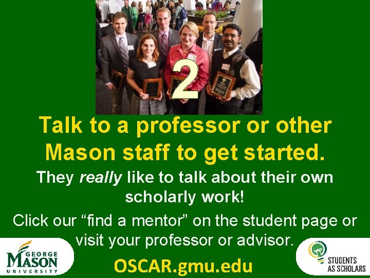 2 Talk to a professor or other Mason staff to get started. They really