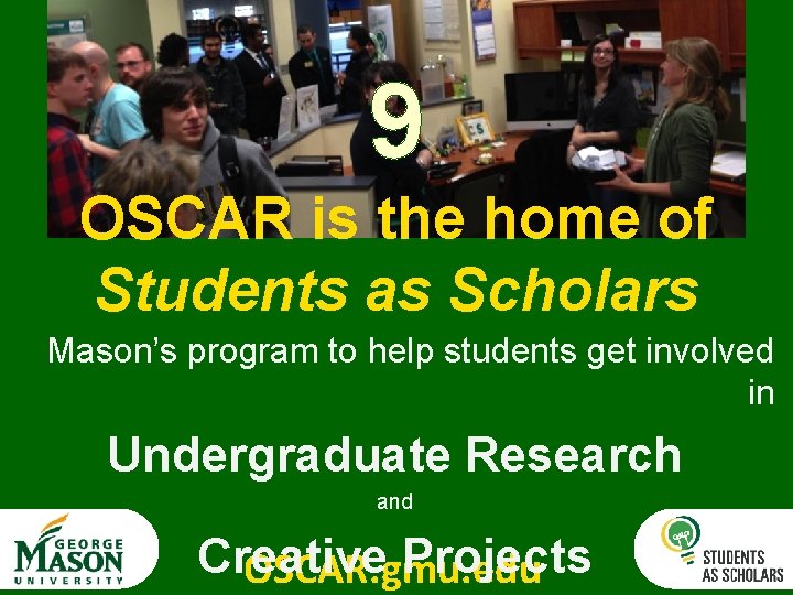 9 OSCAR is the home of Students as Scholars Mason’s program to help students