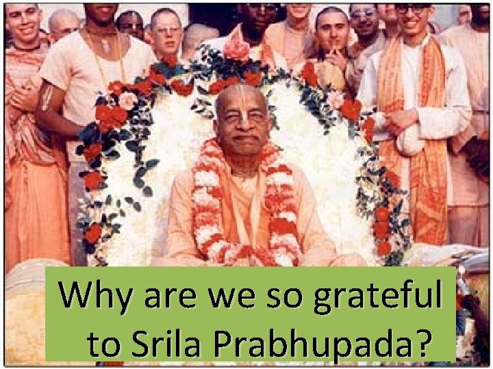 Why are we so grateful to Srila Prabhupada? 