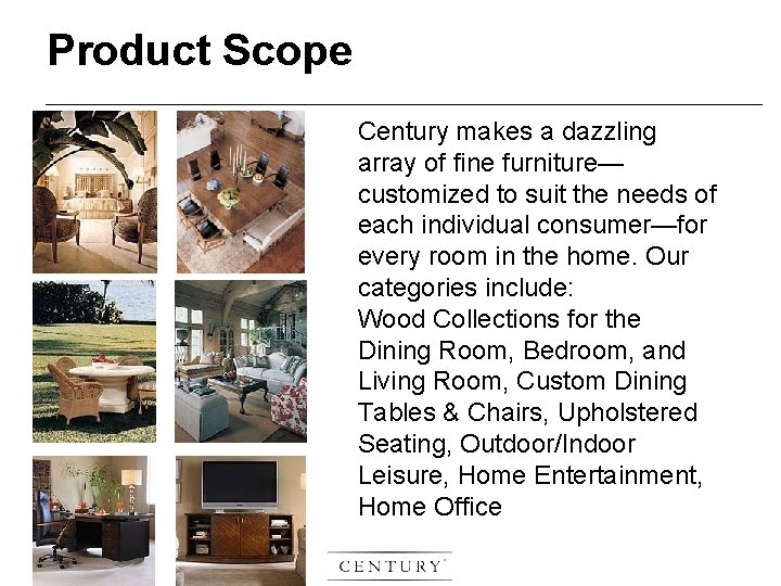Product Scope Century makes a dazzling array of fine furniture— customized to suit the