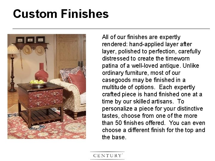 Custom Finishes All of our finishes are expertly rendered: hand-applied layer after layer, polished