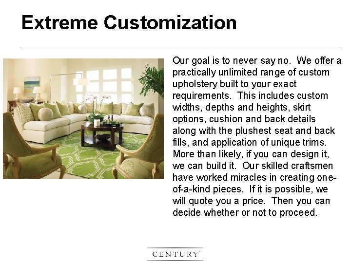 Extreme Customization Our goal is to never say no. We offer a practically unlimited