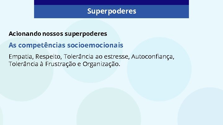 Superpoderes Acionando nossos superpoderes As competências socioemocionais Empatia, Respeito, Tolerância ao estresse, Autoconfiança, Tolerância