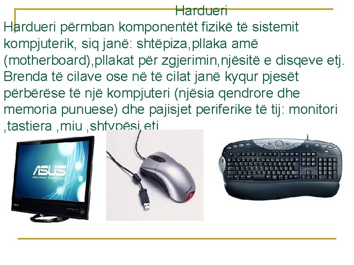 Hardueri përmban komponentët fizikë të sistemit kompjuterik, siq janë: shtëpiza, pllaka amë (motherboard), pllakat