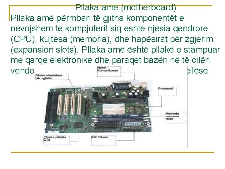 Pllaka amë (motherboard) Pllaka amë përmban të gjitha komponentët e nevojshëm të kompjuterit siq